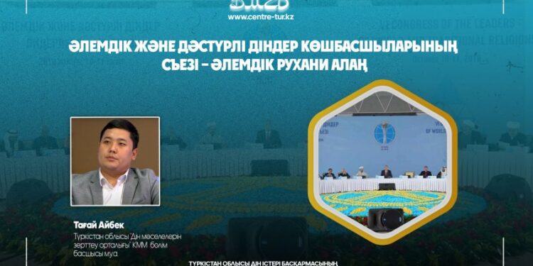 Айбек Тағай: Әлемдік және дәстүрлі діндер көшбасшыларының съезі – әлемдік рухани алаң