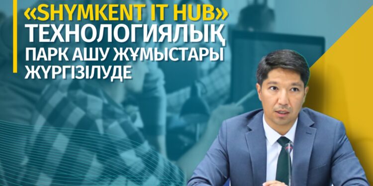 Шымкентте «Shymkent it hub»технологиялық парк ашу жұмыстары жүргізілуде